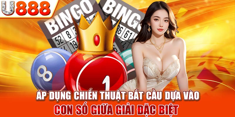 Áp dụng chiến thuật bắt cầu dựa vào con số giữa giải đặc biệt 