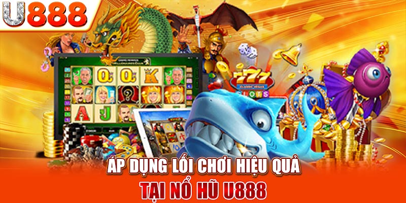 Áp dụng lối chơi hiệu quả tại nổ hũ U888