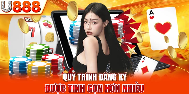 Quy trình đăng ký được tinh gọn hơn nhiều