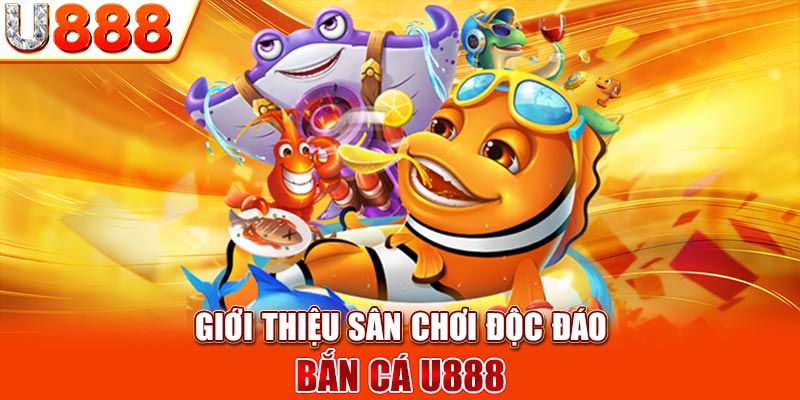 Giới thiệu sân chơi độc đáo bắn cá U888