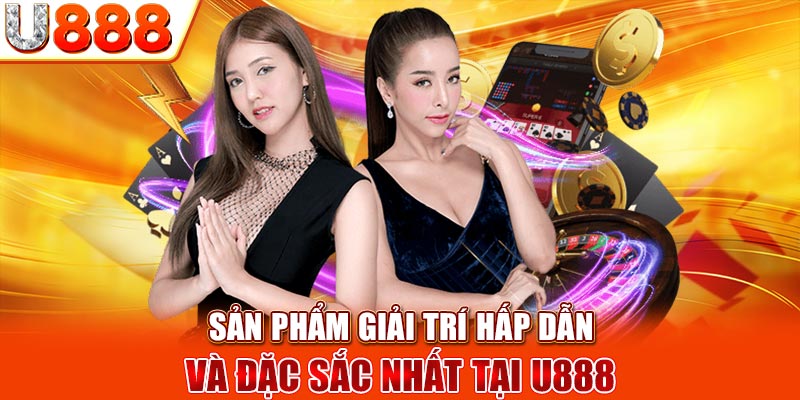 Sản phẩm giải trí hấp dẫn và đặc sắc nhất tại U888