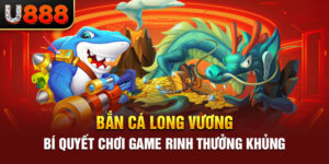 Bắn Cá Long Vương - Bí Quyết Chơi Game Rinh Thưởng Khủng 