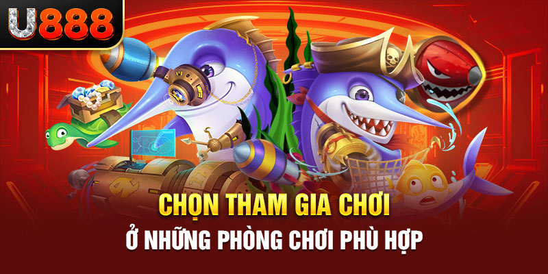 Chọn tham gia chơi ở những phòng chơi phù hợp 