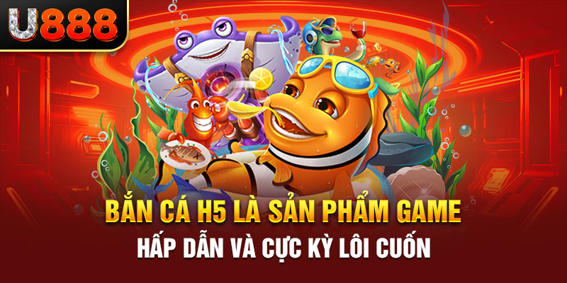 Bắn cá H5 là sản phẩm game hấp dẫn và cực kỳ lôi cuốn 