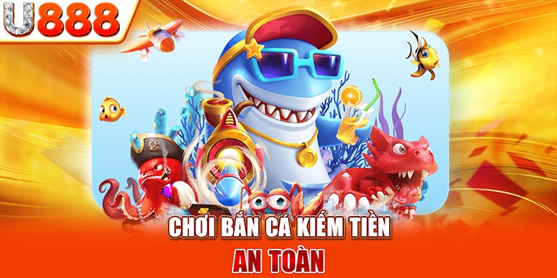 Chơi bắn cá kiếm tiền an toàn