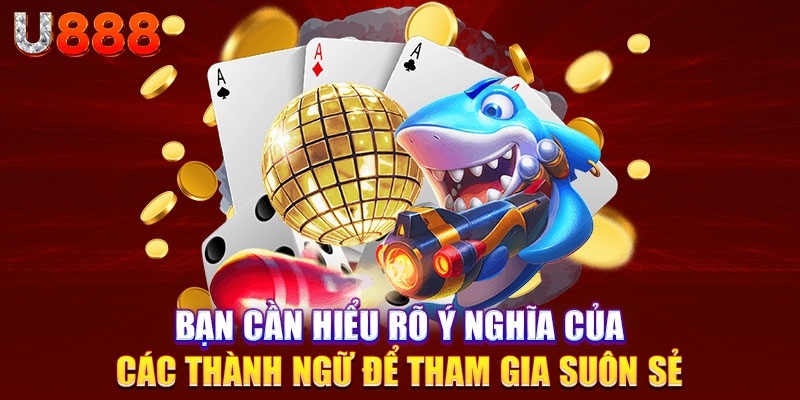 Bạn cần hiểu rõ ý nghĩa của các thành ngữ để tham gia suôn sẻ