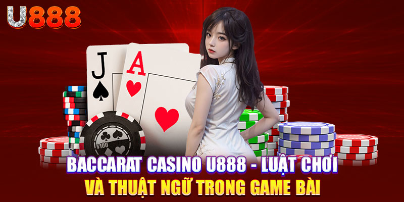 Baccarat Casino U888 - Luật Chơi Và Thuật Ngữ Trong Game Bài 