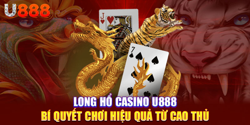 Long Hổ Casino U888 - Bí Quyết Chơi Hiệu Quả Từ Cao Thủ  