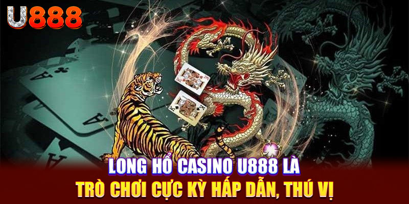 Long hổ casino u888 là trò chơi cực kỳ hấp dẫn, thú vị 