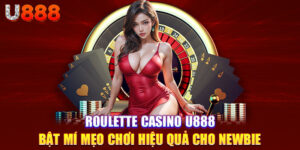 Roulette Casino U888 - Bật Mí Mẹo Chơi Hiệu Quả Cho Newbie