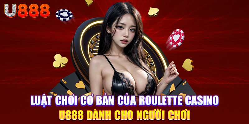 Luật chơi cơ bản của Roulette casino u888 dành cho người chơi 