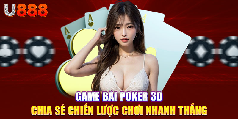 Game Bài Poker 3D - Chia Sẻ Chiến Lược Chơi Nhanh Thắng