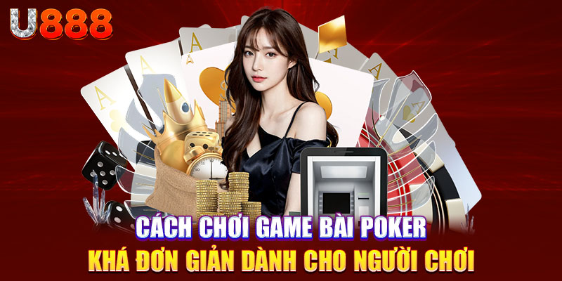 Cách chơi game bài poker khá đơn giản dành cho người chơi 